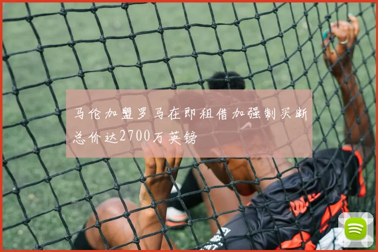 马伦加盟罗马在即租借加强制买断总价达2700万英镑