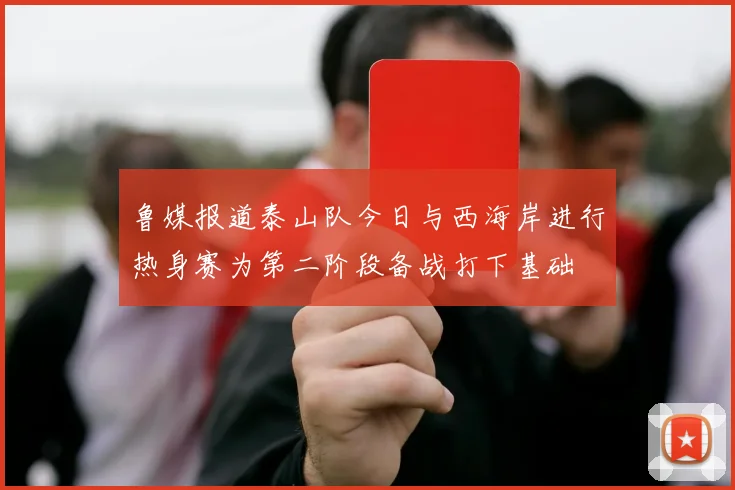鲁媒报道泰山队今日与西海岸进行热身赛为第二阶段备战打下基础