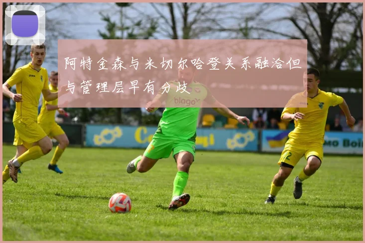 阿特金森与米切尔哈登关系融洽但与管理层早有分歧