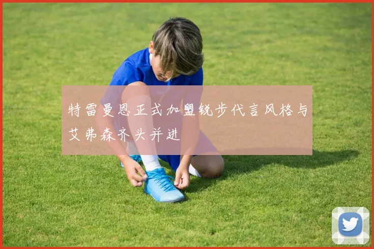 特雷曼恩正式加盟锐步代言风格与艾弗森齐头并进