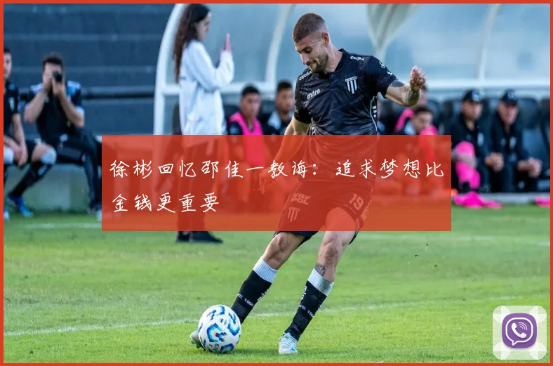 徐彬回忆邵佳一教诲：追求梦想比金钱更重要